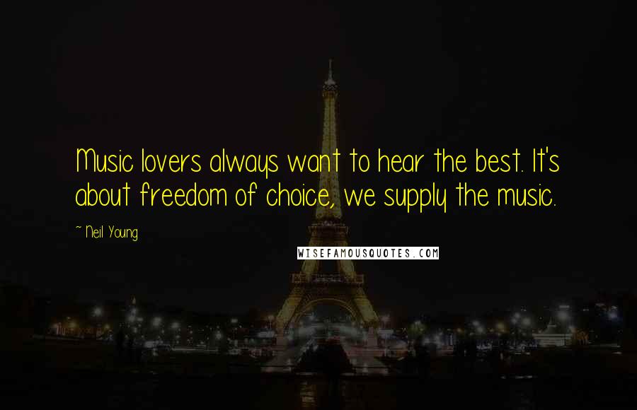 Neil Young Quotes: Music lovers always want to hear the best. It's about freedom of choice, we supply the music.