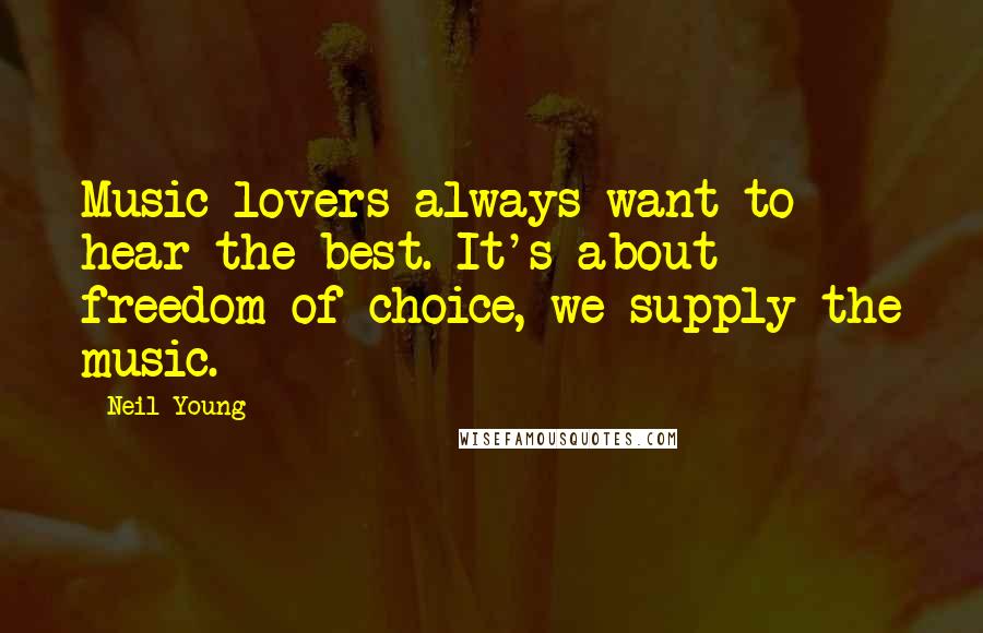 Neil Young Quotes: Music lovers always want to hear the best. It's about freedom of choice, we supply the music.