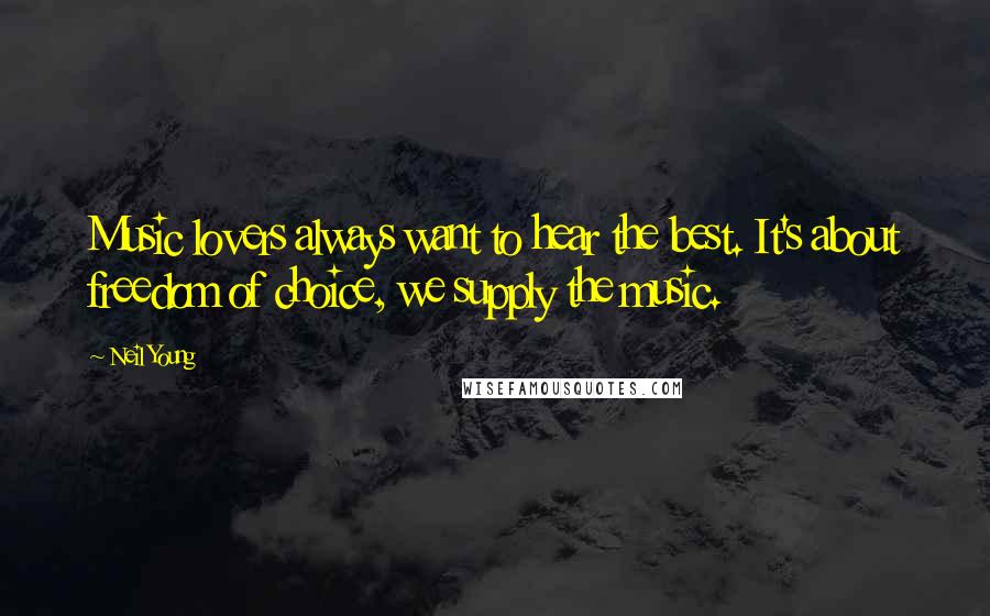Neil Young Quotes: Music lovers always want to hear the best. It's about freedom of choice, we supply the music.