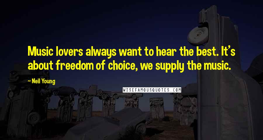 Neil Young Quotes: Music lovers always want to hear the best. It's about freedom of choice, we supply the music.