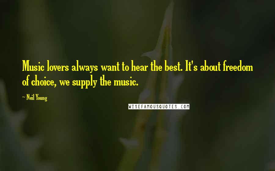 Neil Young Quotes: Music lovers always want to hear the best. It's about freedom of choice, we supply the music.