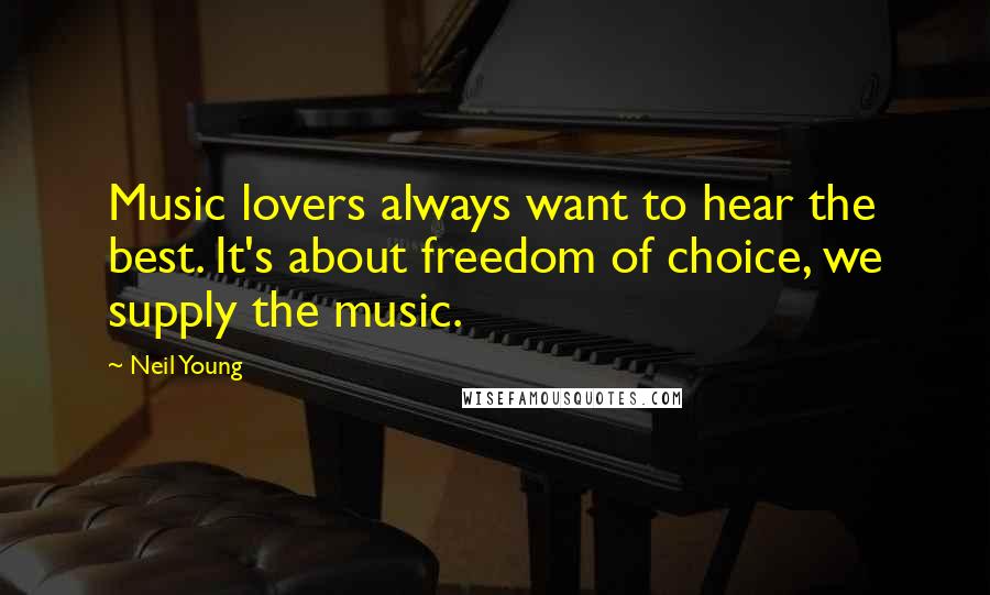 Neil Young Quotes: Music lovers always want to hear the best. It's about freedom of choice, we supply the music.