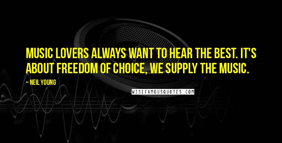 Neil Young Quotes: Music lovers always want to hear the best. It's about freedom of choice, we supply the music.