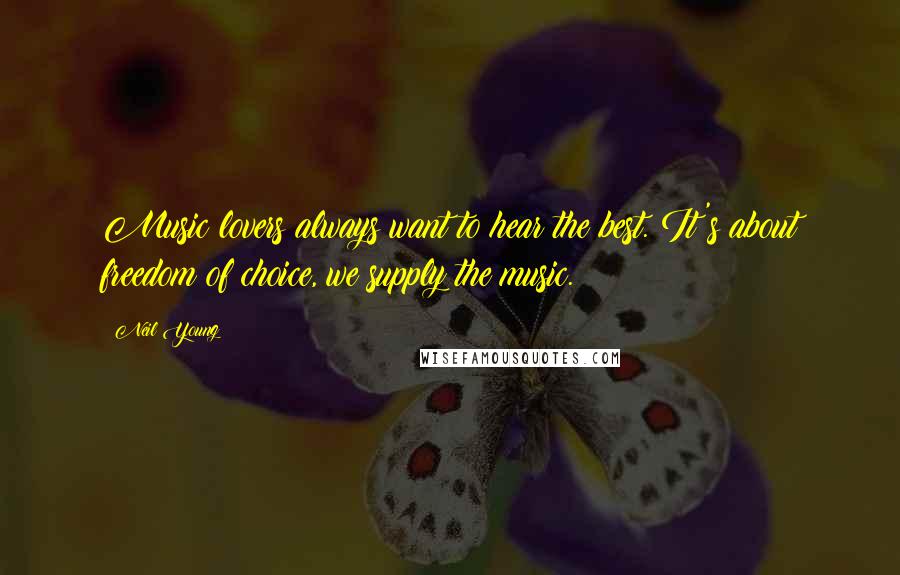 Neil Young Quotes: Music lovers always want to hear the best. It's about freedom of choice, we supply the music.