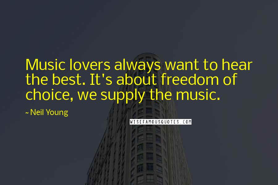 Neil Young Quotes: Music lovers always want to hear the best. It's about freedom of choice, we supply the music.