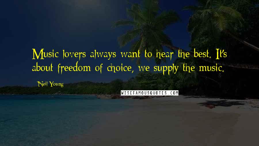 Neil Young Quotes: Music lovers always want to hear the best. It's about freedom of choice, we supply the music.