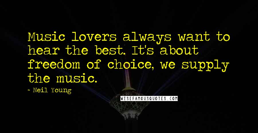 Neil Young Quotes: Music lovers always want to hear the best. It's about freedom of choice, we supply the music.