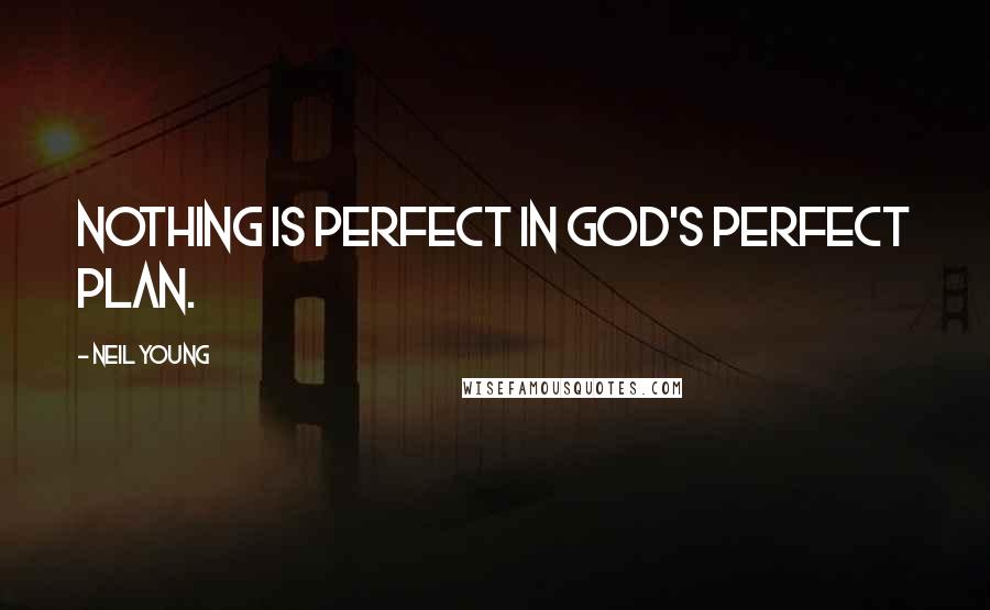 Neil Young Quotes: Nothing is perfect in God's perfect plan.