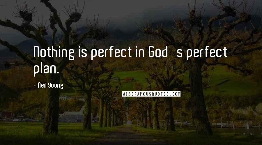 Neil Young Quotes: Nothing is perfect in God's perfect plan.