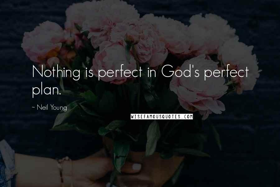 Neil Young Quotes: Nothing is perfect in God's perfect plan.