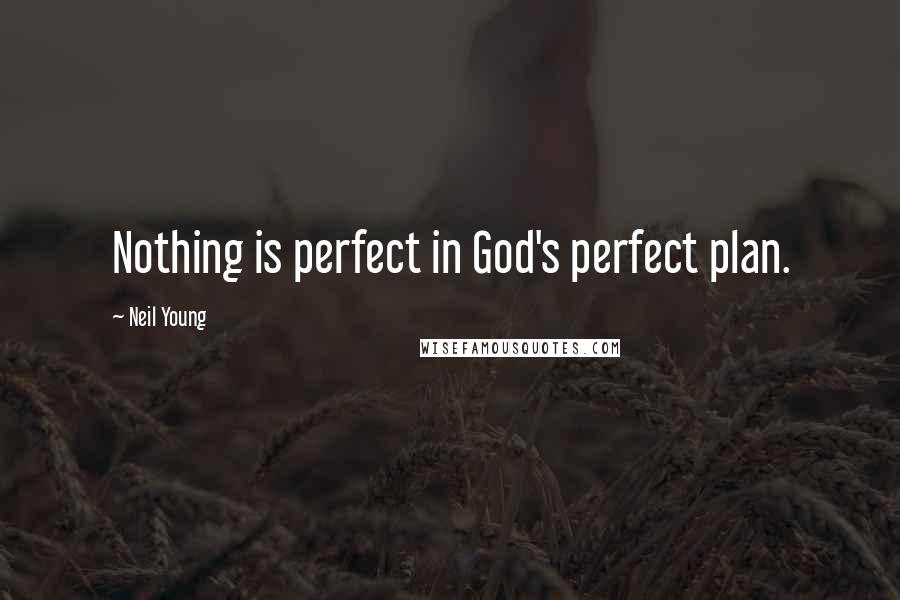 Neil Young Quotes: Nothing is perfect in God's perfect plan.