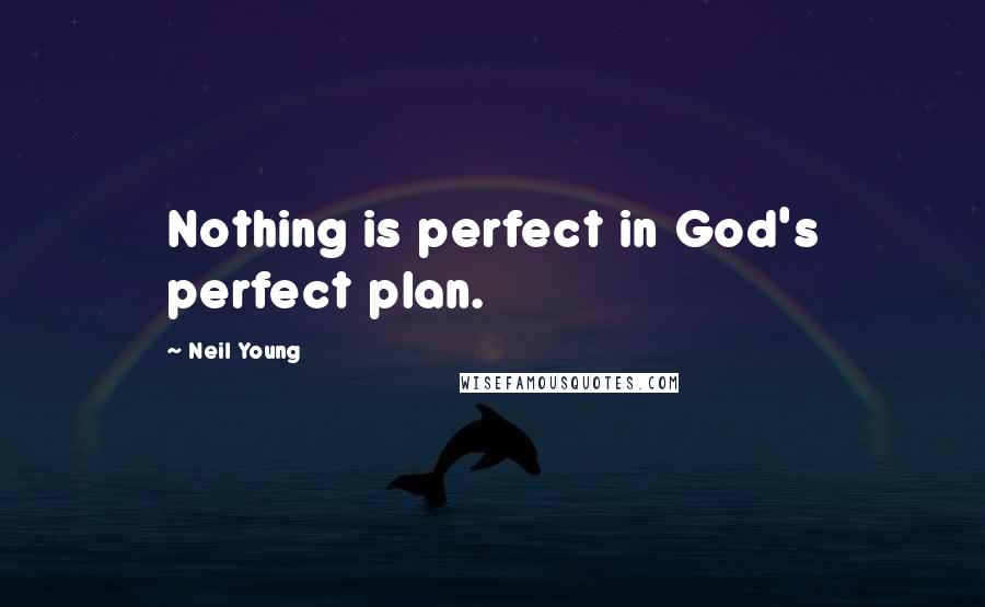 Neil Young Quotes: Nothing is perfect in God's perfect plan.