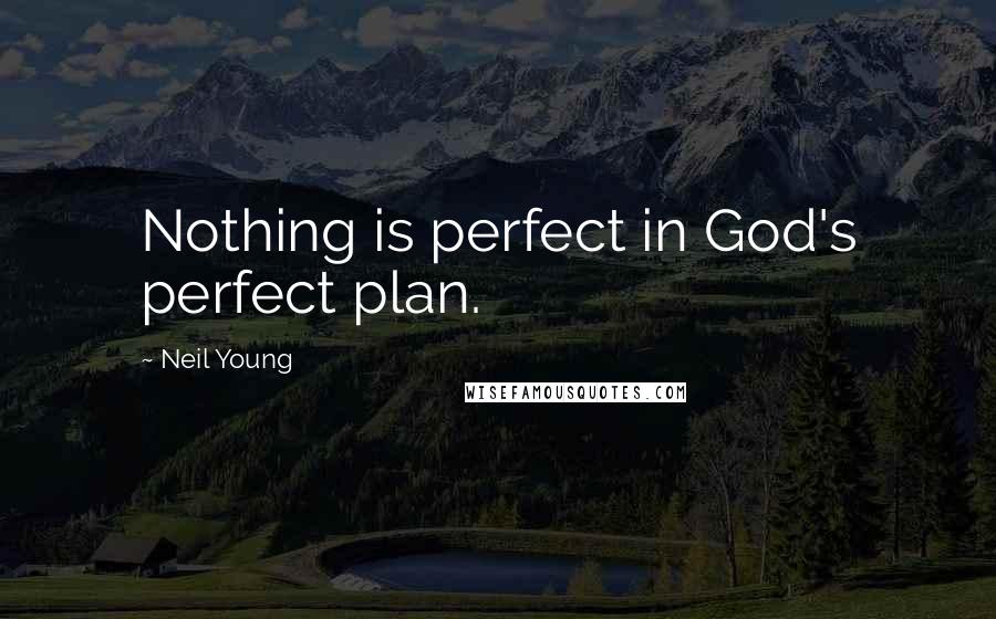 Neil Young Quotes: Nothing is perfect in God's perfect plan.