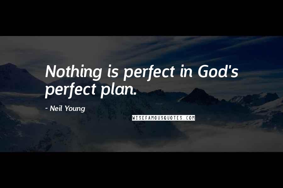 Neil Young Quotes: Nothing is perfect in God's perfect plan.