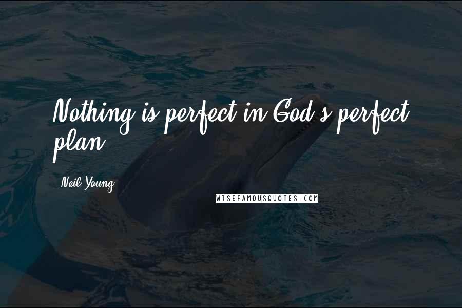 Neil Young Quotes: Nothing is perfect in God's perfect plan.