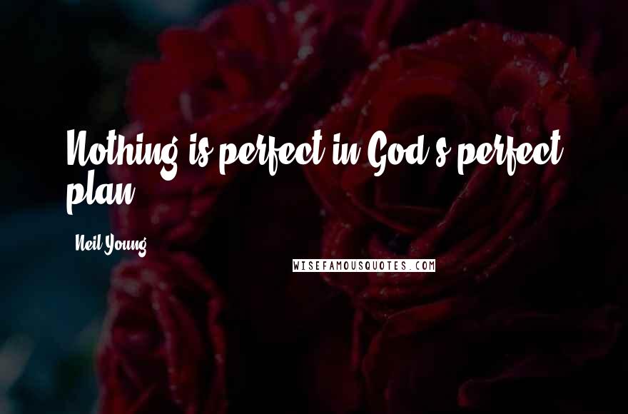 Neil Young Quotes: Nothing is perfect in God's perfect plan.