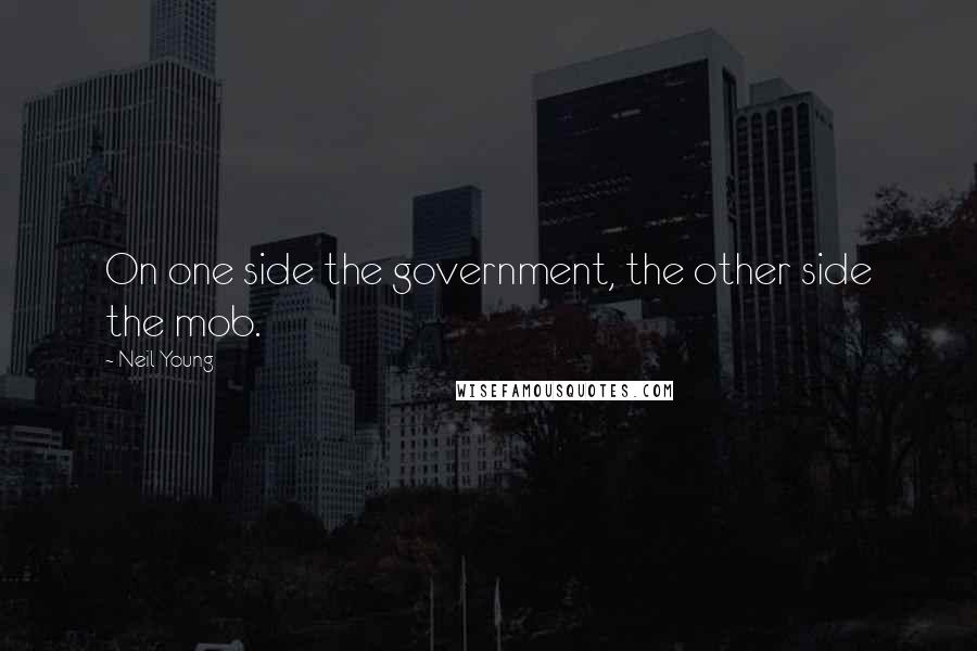 Neil Young Quotes: On one side the government, the other side the mob.