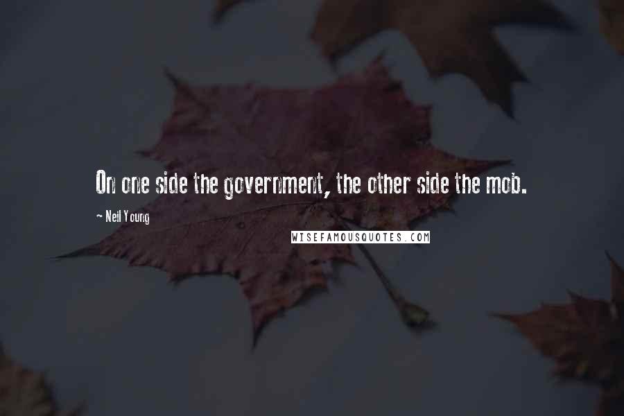 Neil Young Quotes: On one side the government, the other side the mob.