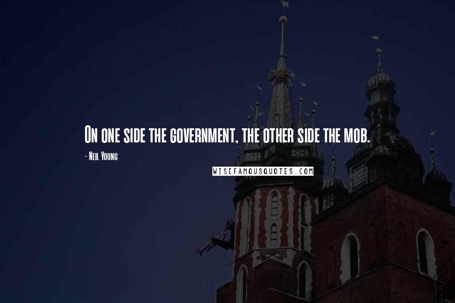 Neil Young Quotes: On one side the government, the other side the mob.