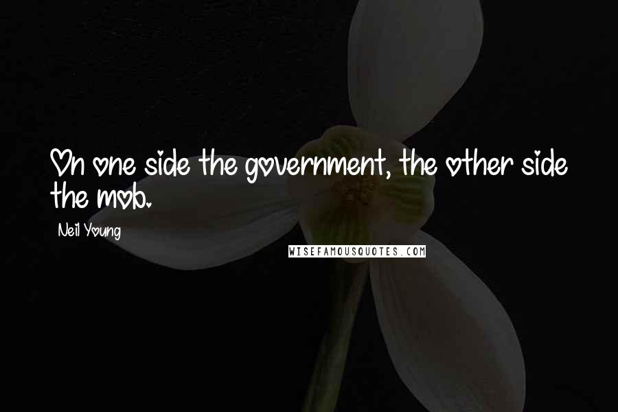 Neil Young Quotes: On one side the government, the other side the mob.