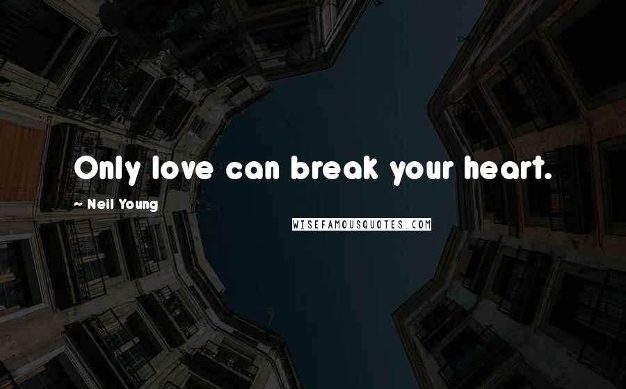 Neil Young Quotes: Only love can break your heart.