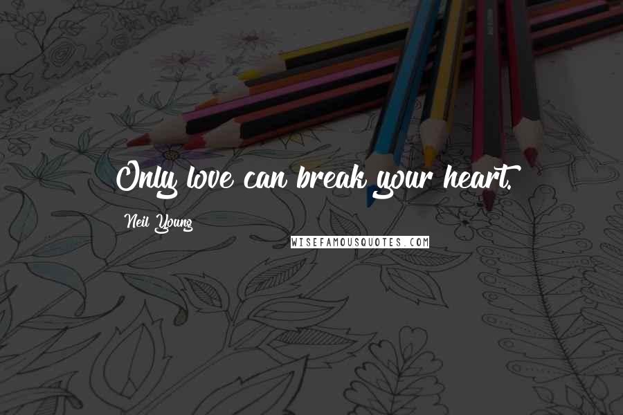 Neil Young Quotes: Only love can break your heart.