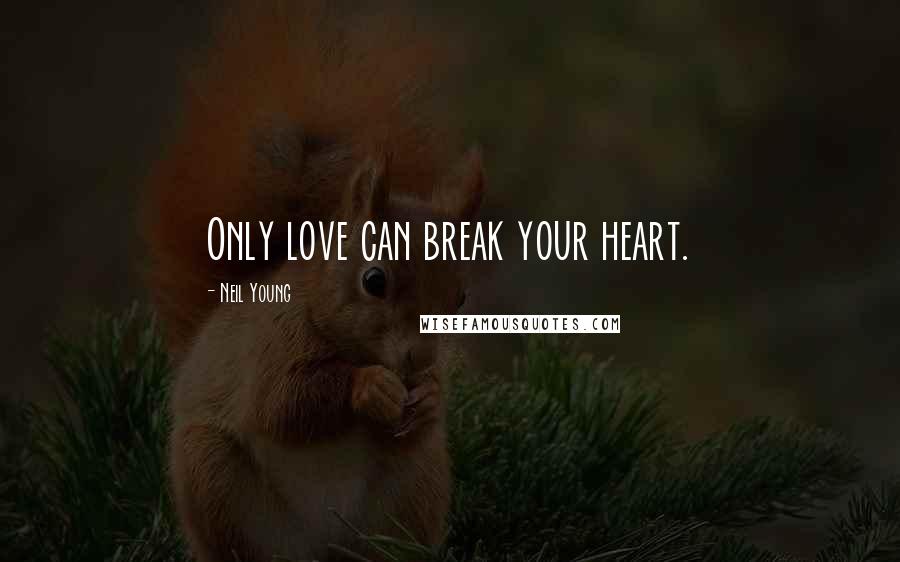 Neil Young Quotes: Only love can break your heart.