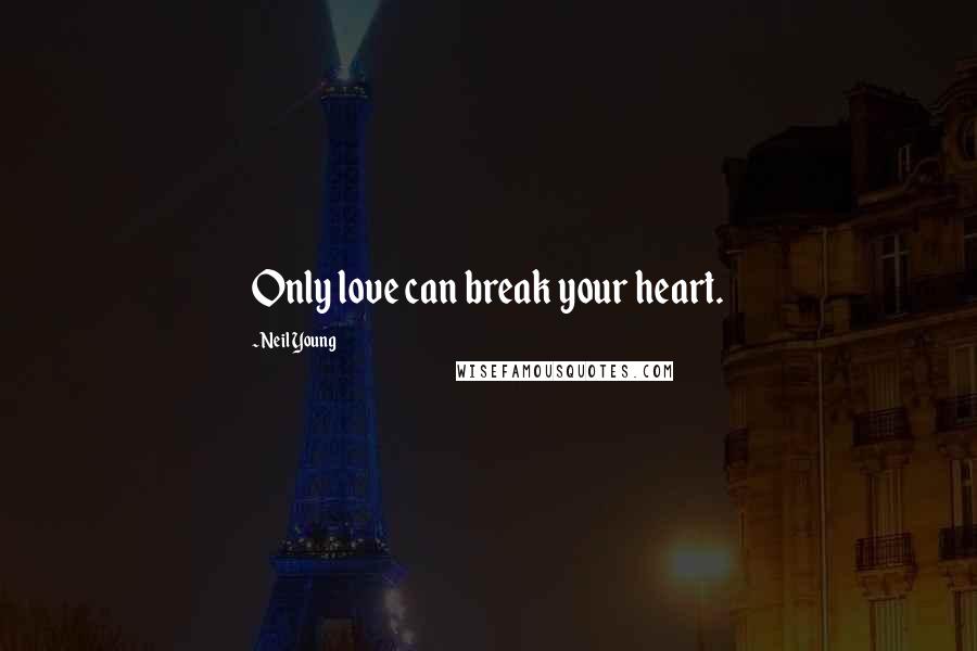 Neil Young Quotes: Only love can break your heart.