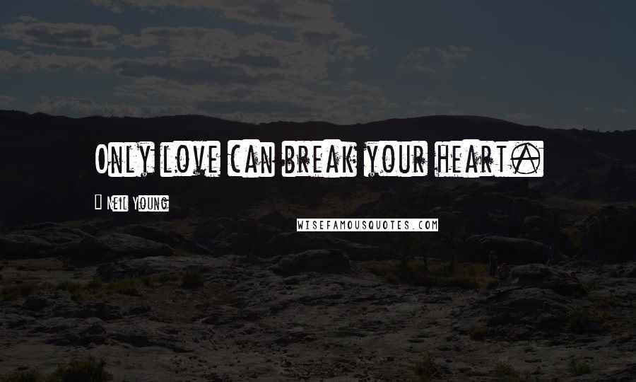 Neil Young Quotes: Only love can break your heart.