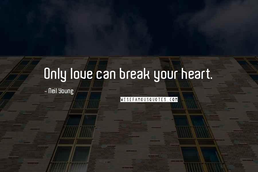 Neil Young Quotes: Only love can break your heart.