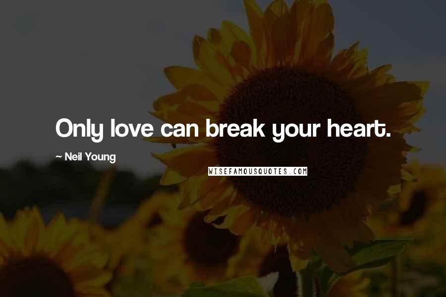 Neil Young Quotes: Only love can break your heart.