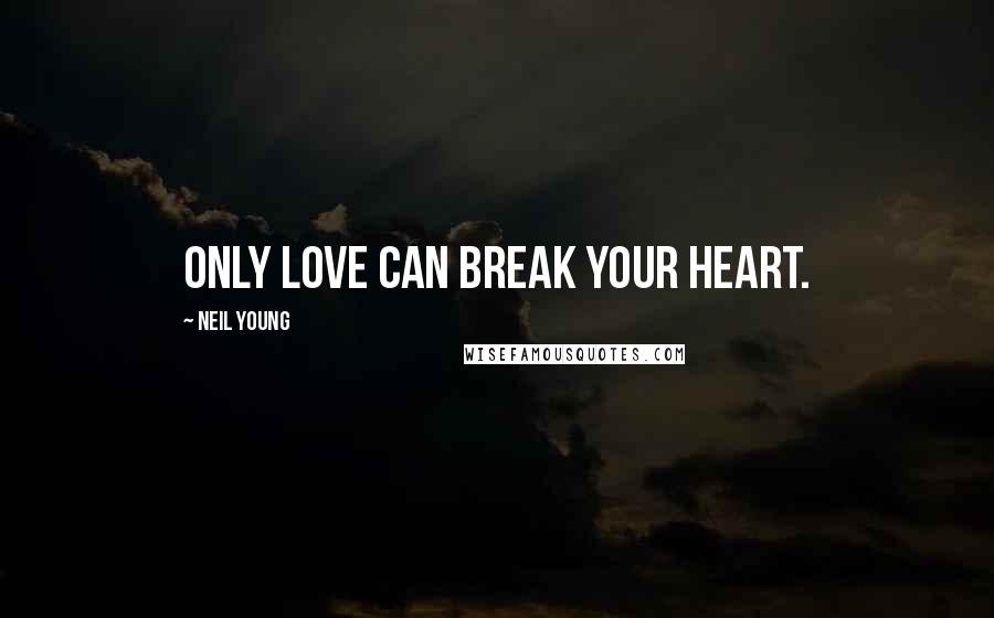 Neil Young Quotes: Only love can break your heart.