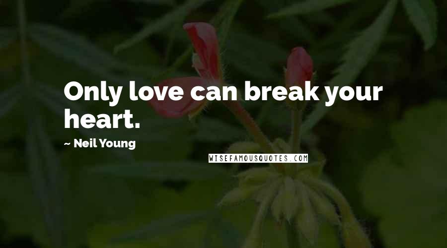 Neil Young Quotes: Only love can break your heart.