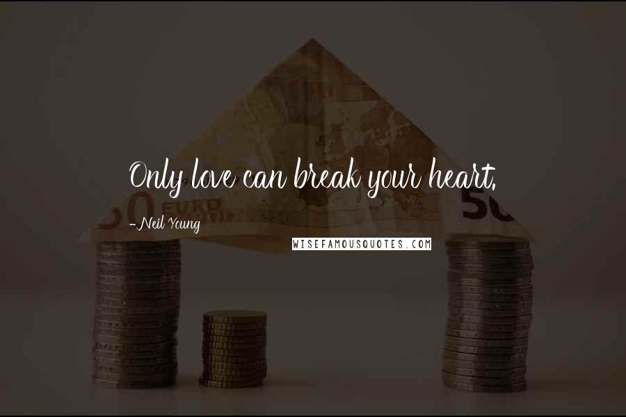 Neil Young Quotes: Only love can break your heart.