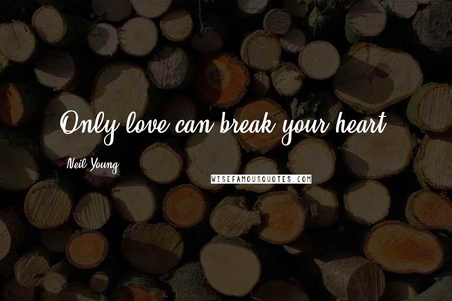 Neil Young Quotes: Only love can break your heart.