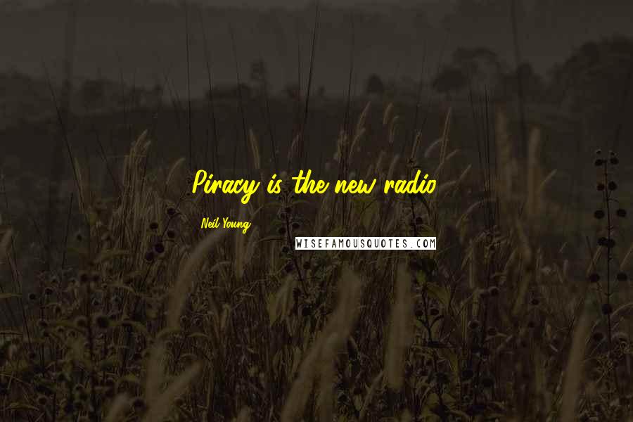 Neil Young Quotes: Piracy is the new radio.