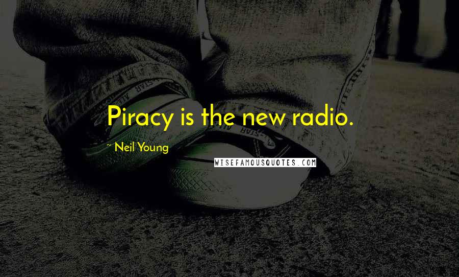 Neil Young Quotes: Piracy is the new radio.