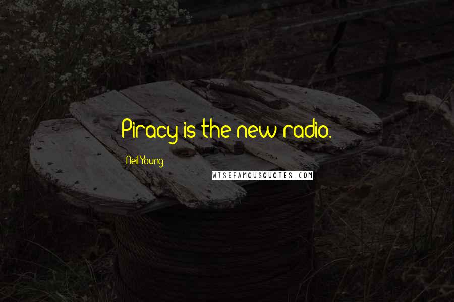 Neil Young Quotes: Piracy is the new radio.