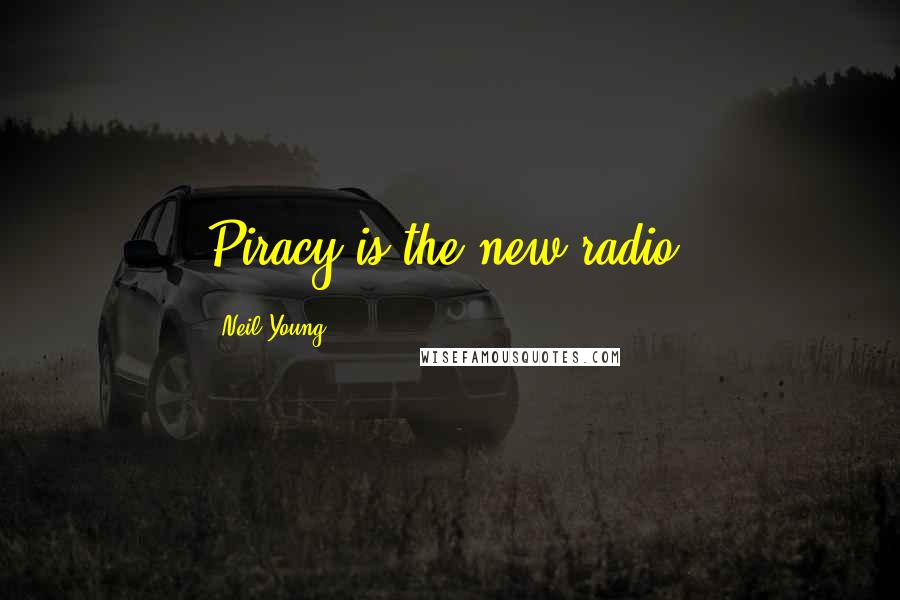 Neil Young Quotes: Piracy is the new radio.