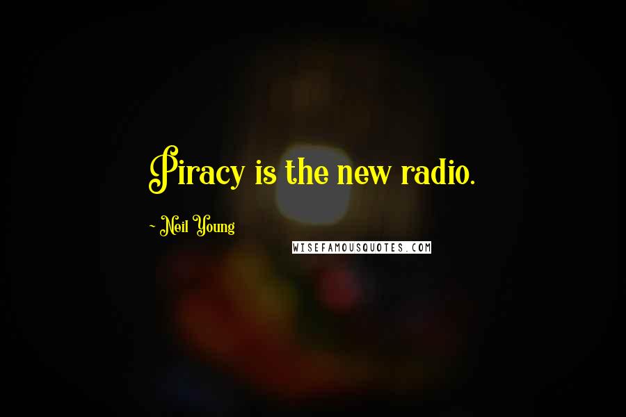 Neil Young Quotes: Piracy is the new radio.