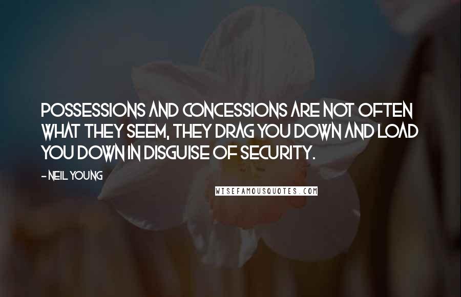 Neil Young Quotes: Possessions and concessions are not often what they seem, they drag you down and load you down in disguise of security.