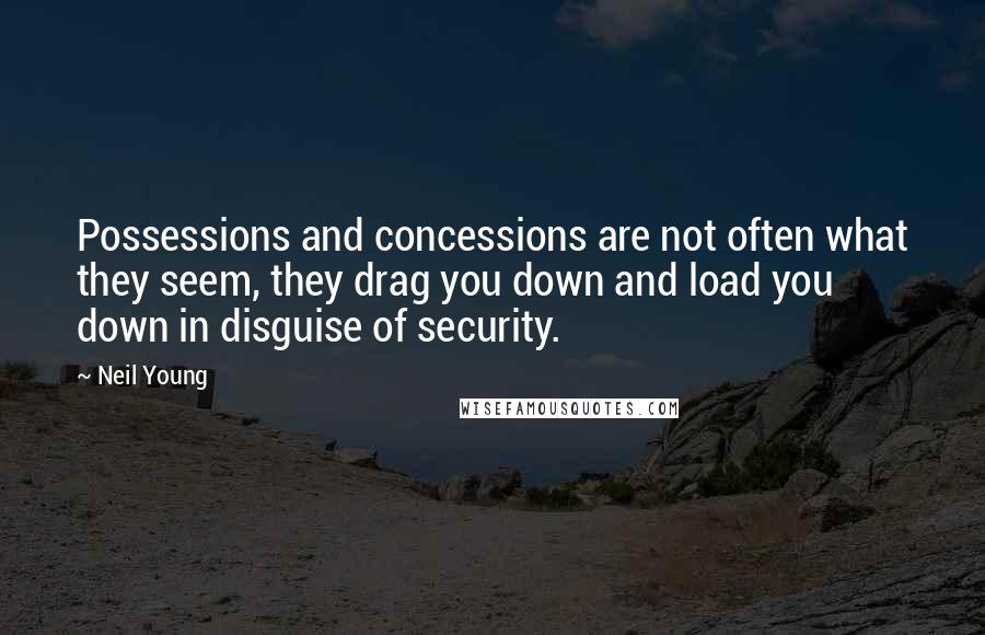 Neil Young Quotes: Possessions and concessions are not often what they seem, they drag you down and load you down in disguise of security.