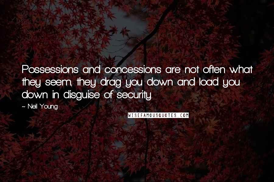 Neil Young Quotes: Possessions and concessions are not often what they seem, they drag you down and load you down in disguise of security.