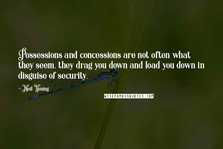 Neil Young Quotes: Possessions and concessions are not often what they seem, they drag you down and load you down in disguise of security.