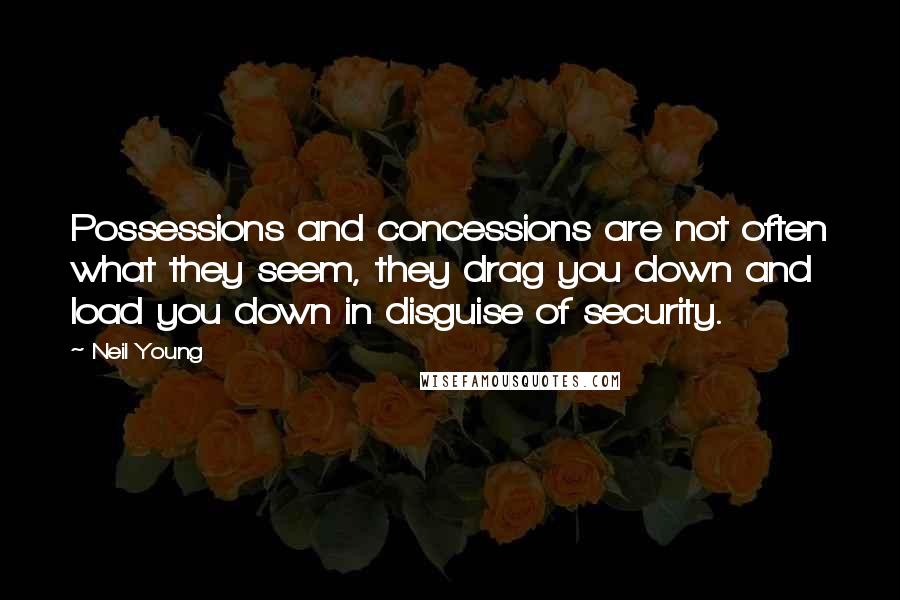 Neil Young Quotes: Possessions and concessions are not often what they seem, they drag you down and load you down in disguise of security.