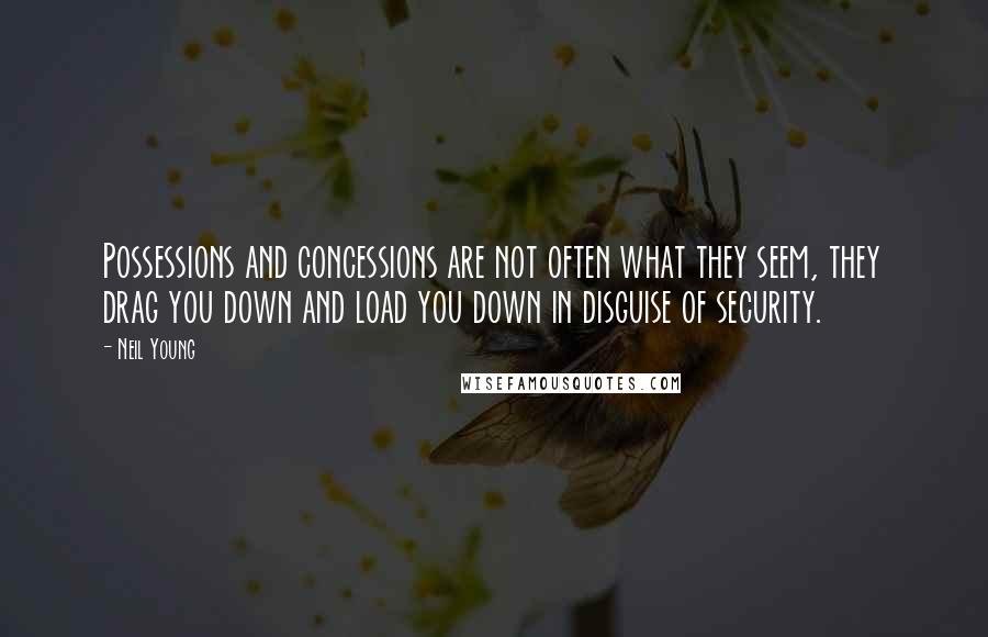 Neil Young Quotes: Possessions and concessions are not often what they seem, they drag you down and load you down in disguise of security.