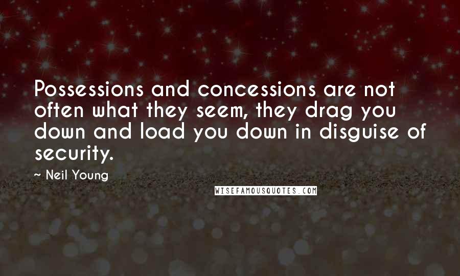 Neil Young Quotes: Possessions and concessions are not often what they seem, they drag you down and load you down in disguise of security.