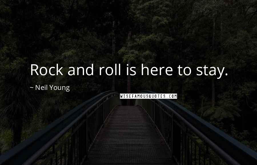 Neil Young Quotes: Rock and roll is here to stay.