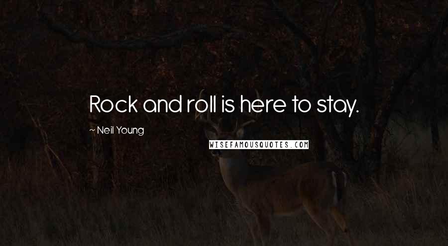 Neil Young Quotes: Rock and roll is here to stay.