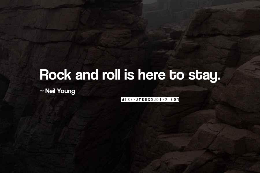 Neil Young Quotes: Rock and roll is here to stay.